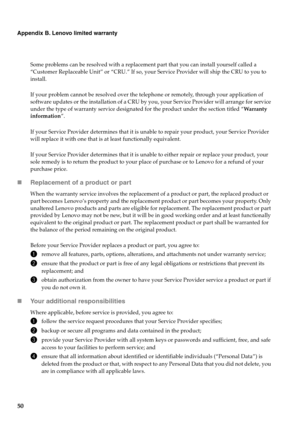 Page 5450
Appendix B. Lenovo limited warranty
Some problems can be resolved with a replacement part that you can install yourself called a 
“Customer Replaceable Unit” or “CRU.” If so, your Service Provider will ship the CRU to you to 
install.
If your problem cannot be resolved over the telephone or remotely, through your application of 
software updates or the installation of a CRU by you, your Service Provider will arrange for service 
under the type of warranty service designated for the product under the...