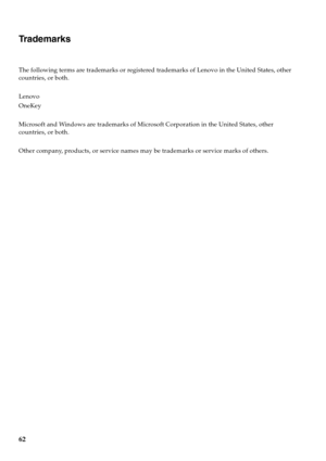 Page 6662
Trademarks 
The following terms are trademarks or registered trademarks of Lenovo in the United States, other 
countries, or both.
Lenovo 
OneKey
Microsoft and Windows are trademarks of Microsoft Corporation in the United States, other 
countries, or both.
Other company, products, or service names may be trademarks or service marks of others. 