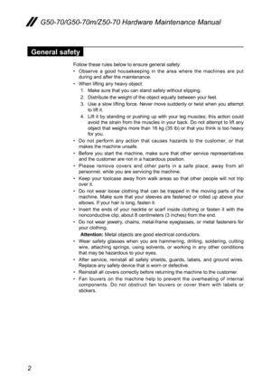 Page 62
G50-70/G50-70m/Z50-70 Hardware Maintenance Manual
General safety
Follow	these	rules	below	to	ensure	general	safety:
•	Observe	a	good	 housekeeping	 in	the	 area	 where	 the	machines	 are	put	during	and	after	the	maintenance.
•	When	lifting	any	heavy	object:	
1.	 Make	sure	that	you	can	stand	safely 	without	slipping.
2.	 Distribute	the	weight	of	the	object	equally	between	your	feet.
3.	 Use	a	slow	 lifting	 force.	 Never	 move	suddenly	 or	twist	 when	 you	attempt	to	lift	it.
4.	 Lift	 it	by	 standing...