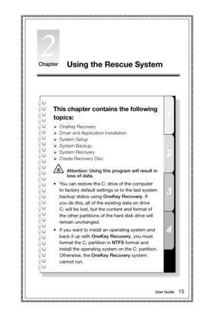 Page 201
2
3
4
ChapterUsing the Rescue System
This chapter contains the following 
topics:
 
OneKey Recovery
  
Driver and Application Installation
  
System Setup
  
System Backup
  
System Recovery
  
Create Recovery Disc
  Attention: Using this program will result in 
loss of data. 
•	 You	can	restore	the	C:	drive	of	the	computer	 to factory default settings or to the last system 
backup status using OneKey Recovery. If 
you do this, all of the existing data on drive 
C:	will	be	lost,	but	the	content...