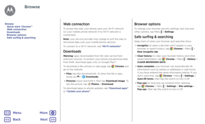 Page 42BrowseWeb connection
To access the web, your phone uses your Wi-Fi network 
(or your mobile phone network if no Wi-Fi network is 
connected).
Note: your service provider may charge to surf the web or 
download data over your mobile phone network.
To connect to a Wi-Fi network, see “Wi-Fi networks”.
Downloads
Warning: apps downloaded from the web can be from 
unknown sources. To protect your phone and personal data 
from theft, download apps only on Google Play™.
To download a file, picture or web page,...