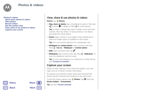 Page 45Photos & videosView, share & use photos & videos
Find it: tap  Photos 
•  Play, share or delete: tap a thumbnail to open it, then tap 
 to share,  to delete or Menu  for more options.
Tip: to select multiple files, open a folder, touch and hold 
a photo, then tap others. Or group photos in an album 
and share the whole album.
•  Zoom: open a photo in your gallery, then double-tap or 
drag two fingers apart or together on the screen.
Tip: turn your phone sideways for a landscape view.
•  Wallpaper or...