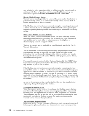 Page 68Any technical or other support provided for a Machine under warranty, such as 
assistance with how-to questions and those regarding Machine set-up and 
installation, is provided WITHOUT WARRANTIES OF ANY KIND. 
How to Obtain Warranty Service 
Warranty service may be provided by Lenovo, IBM, your reseller if authorized to 
perform warranty service, or an authorized warranty service provider. Each of 
them is referred to as a “Service Provider.” 
If the Machine does not function as warranted during the...