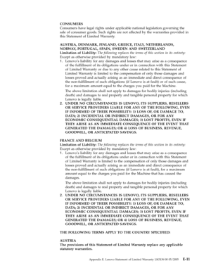 Page 77CONSUMERS 
Consumers have legal rights under applicable national legislation governing the 
sale of consumer goods. Such rights are not affected by the warranties provided in 
this Statement of Limited Warranty. 
AUSTRIA, DENMARK, FINLAND, GREECE, ITALY, NETHERLANDS, 
NORWAY, PORTUGAL, SPAIN, SWEDEN AND SWITZERLAND 
Limitation of Liability: The following replaces the terms of this section in its entirety: 
Except as otherwise provided by mandatory law: 
1.   
 Lenovo’s liability for any damages and...