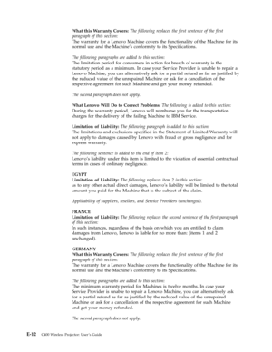 Page 78What this Warranty Covers: The following replaces the first sentence of the first 
paragraph of this section: 
The warranty for a Lenovo Machine covers the functionality of the Machine for its 
normal use and the Machine’s conformity to its Specifications. 
The following paragraphs are added to this section: 
The limitation period for consumers in action for breach of warranty is the 
statutory period as a minimum. In case your Service Provider is unable to repair a 
Lenovo Machine, you can alternatively...