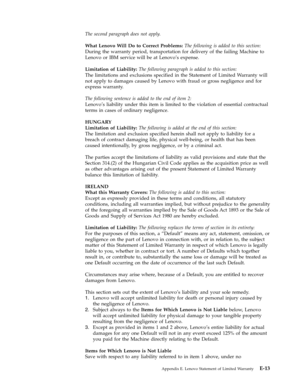 Page 67The second paragraph does not apply. 
What Lenovo Will Do to Correct Problems: The following is added to this section: 
During the warranty period, transportation for delivery of the failing Machine to 
Lenovo or IBM service will be at Lenovo’s expense. 
Limitation of Liability: The following paragraph is added to this section: 
The limitations and exclusions specified in the Statement of Limited Warranty will 
not apply to damages caused by Lenovo with fraud or gross negligence and for 
express...