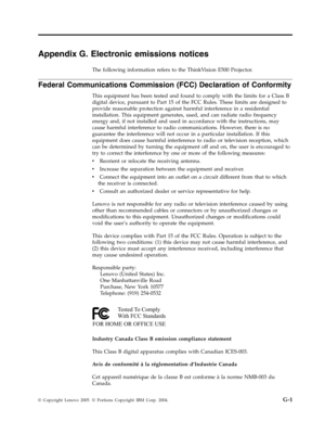 Page 77Appendix G. Electronic emissions notices 
The following information refers to the ThinkVision E500 Projector. 
Federal Communications Commission (FCC) Declaration of Conformity 
This equipment has been tested and found to comply with the limits for a Class B 
digital device, pursuant to Part 15 of the FCC Rules. These limits are designed to 
provide reasonable protection against harmful interference in a residential 
installation. This equipment generates, used, and can radiate radio frequency 
energy...