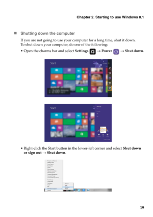 Page 23Chapter 2. Starting to use Windows 8.1
19 „Shutting down the computer
If you are not going to use your computer for a long time, shut it down.
To  s hut down your computer, do one of the following:
n the charms bar and select Settings  → Power  → Shut down.
ight-click the Start button in the lower-left corner and select Shut down 
or sign out → 
Shut down. 