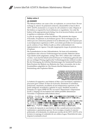 Page 14Lenovo IdeaTab A2107A Hardware Maintenance Manual
10
Safety notice 4
DANGER
The lithium battery can cause a fire, an explosion, or a severe burn. Do not 
recharge it, remove its polarized connector, disassemble it, heat it above 
100°C (212°F), incinerate it, or expose its cell contents to water. Dispose of 
the battery as required by local ordinances or regulations. Use only the 
battery in the appropriate parts listing. Use of an incorrect battery can result 
in ignition or explosion of the battery.
La...