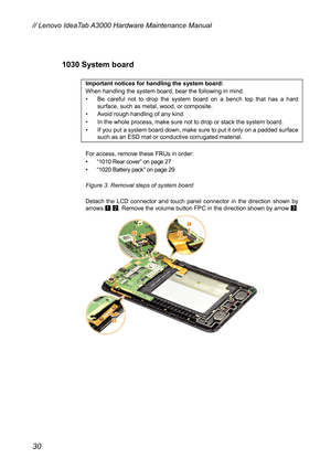 Page 341030 System board 
he system board: 
hen h andling the system board, bear the following in mind. 
ful not to drop the system board on a bench top that has a hard 
g of any kind. 
In the whole process, make sure not to drop or stack the system board. 
e sure to put it only on a padded surface 
 
Important notices for handling t
W
•  Be care
surface, such as metal, wood, or composite. 
•  Avoid rough handlin
• 
•  If you put a system board down, mak such as an ESD mat or conductive corrugated material....