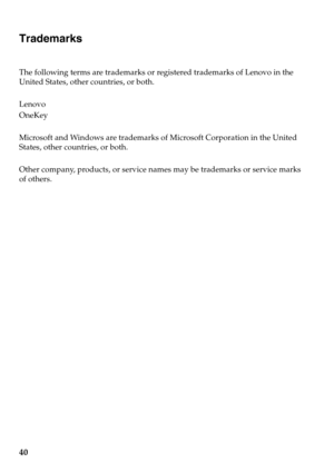 Page 4440
Trademarks
The following terms are trademarks or registered trademarks of Lenovo in the 
United States, other countries, or both.
Lenovo
OneKey
Microsoft and Windows are trademarks of Microsoft Corporation in the United 
States, other countries, or both.
Other company, products, or service names may be trademarks or service marks 
of others. 