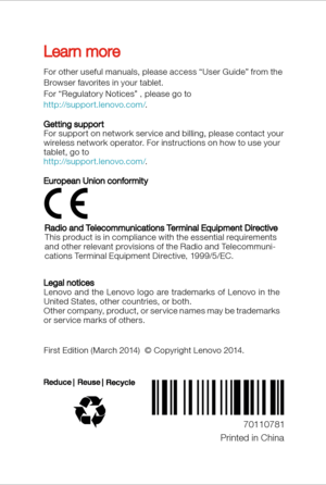 Page 6      70110781
Printed in China
Learn more
Legal noticesLenovo and the Lenovo logo are trademarks of Lenovo in the 
United States, other countries, or both. 
Other company, product, or ser vice names may be trademarks 
or ser vice marks of others. 
First Edition (March 2014)  © Copyright Lenovo 2014.
For other useful manuals, please access “User Guide” from the 
Browser favorites in your tablet.
For “Regulator y Notices” , please go to 
http://support.lenovo.com/
.
Getting support
For support on network...