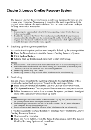 Page 3226
Chapter 3. Lenovo OneKey Recovery System
The Lenovo OneKey Recovery System is software designed to back up and 
restore your computer. You can use it to restore the system partition to its 
original status in case of a system failure. You can also create user backups 
for easy restoration as required.
Backing up the system partition 
You can back up the system partition to an image file. To back up the system partition:
1Press the Novo button to start the Lenovo OneKey Recovery System. 
2Click System...