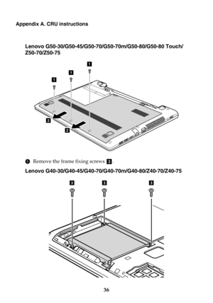 Page 4236
Appendix A. CRU instructions
Lenovo G50-30/G50-45/G50-70/G50-70m/G50-80/G50-80 Touch/
Z50-70/Z50-75
5Remove the frame fixing screws  .
Lenovo G40-30/G40-45/G40-70/G40-70m/G40-80/Z40-70/Z40-75
1
1
1
2
2
c
333 