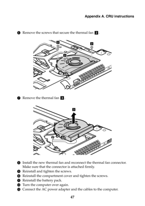 Page 53Appendix A. CRU instructions
47
6Remove the screws that secure the thermal fan  .
7Remove the thermal fan  .
8Install the new thermal fan and reconnect the thermal fan connector. 
Make sure that the connector is attached firmly.
9Reinstall and tighten the screws.
0Reinstall the compartment cover and tighten the screws.
AReinstall the battery pack.
BTurn the computer over again.
CConnect the AC power adapter and the cables to the computer.
b
22
2
c
3 