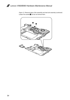 Page 5854
Lenovo V560/B560 Hardware Maintenance Manual
Figure 12. Removal steps of fan assembly and heat sink assembly (continued)
Loosen five screws 2, but do not remove them.
2
22
2
2 