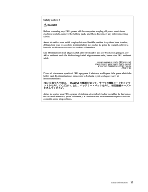 Page 21Safety notice 8 
DANGER   
Before removing any FRU, power off the computer, unplug all power cords from 
electrical outlets, remove the battery pack, and then disconnect any interconnecting 
cables. 
Avant de retirer une unité remplaçable en clientèle, mettez le système hors tension, 
débranchez tous les cordons d’alimentation des socles de prise de courant, retirez la 
batterie et déconnectez tous les cordons d’interface. 
Die Stromzufuhr muß abgeschaltet, alle Stromkabel aus der Steckdose gezogen, der...