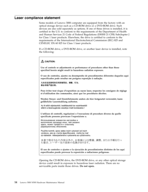 Page 22Laser compliance statement 
Some models of Lenovo 3000 computer are equipped from the factory with an 
optical storage device such as a CD-ROM drive or a DVD-ROM drive. Such 
devices are also sold separately as options. If one of these drives is installed, it is 
certified in the U.S. to conform to the requirements of the Department of Health 
and Human Services 21 Code of Federal Regulations (DHHS 21 CFR) Subchapter J 
for Class 1 laser products. Elsewhere, the drive is certified to conform to the...