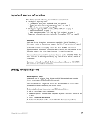 Page 25Important service information 
This chapter presents following important service information: 
v   
 “Strategy for replacing FRUs” 
– 
 
 “Strategy for replacing a hard disk drive” on page 18 
– 
 
 “Important notice for replacing a system board” on page 18 
– 
 
 “How to use error message” on page 18
v
   
 “Strategy for replacing FRUs for CTO, CMV, and GAV” on page 19 
– 
 
 “Product definition” on page 19 
– 
 
 “FRU identification for CTO, CMV, and GAV products” on page 19
v
   
 “Important...