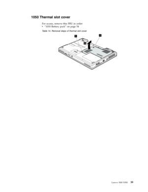 Page 671050 Thermal slot cover 
For access, remove this FRU in order: 
v   
 “1010 Battery pack” on page 54
 Table 14. Removal steps of thermal slot cover 
2
11
 
 
 
 
Lenovo 3000 N500 59 