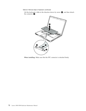 Page 80Table 22. Removal steps of keyboard (continued) 
Lift the keyboard a little in the direction shown by arrow 2, and then detach 
the connector 3. 
2
3
34
 
When installing: Make sure that the FPC connector is attached firmly. 
 
 
72 Lenovo 3000 N500 Hardware Maintenance Manual 