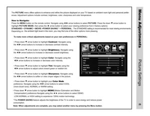 Page 21ThePICTURE-
ences. Adjustment options include contrast, brightness, color, sharpness and color temperature. 
How to Navigate:  
Press the MENU button on the remote control. Navigate using   arrow buttons to select PICTURE. Press the down  arrow button to 
highlightPICTURE MODE, then press the  arrow button to select your viewing preference from 4 factory options: 
STANDARD > DYNAMIC > MOVIE >POWER SAVING * > PERSONAL . The STANDARD setting is recommended for most viewing environments. 
er options...