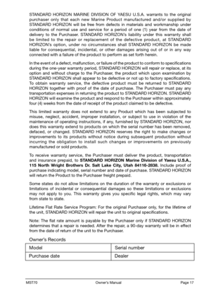 Page 19MST70                                                           Owner’s Manual                                                            Page 17
STANDARD  HORIZON  MARINE  DIVISION  OF  YAESU  U.S.A.  warrants  to  the  original purchaser  only  that  each  new  Marine  Product  manufactured  and/or  supplied  by STANDARD  HORIZON  will  be  free  from  defects  in  materials  and  workmanship  under conditions  of  normal  use  and  service  for  a  period  of  one  (1)  year  from  the  date  of...