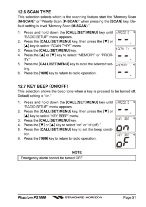 Page 51Page 51 Phantom PS1000
12.6 SCAN TYPE
This selection selects which is the scanning feature start the “Memory Scan
(
M-SCAN)
” or “Priority Scan (
P-SCAN)
” when pressing the [
SCAN]
 key. De-
fault setting is level “Memory Scan (
M-SCAN)
.”
1. Press and hold down the [
CALL(
SET)
MENU]
 key until
“
RADIO SETUP” menu appears.
2. Press the [
CALL(
SET)
MENU]
 key, then press the [
]
 or
[
]
 key to select “
SCAN TYPE” menu.
3. Press the [
CALL(
SET)
MENU]
 key.
4. Press the [
]
 or [
]
 key to select...