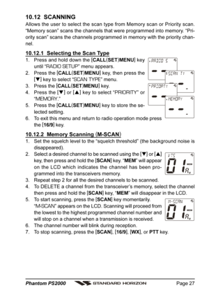 Page 27Page 27 Phantom PS2000
10.12  SCANNING
Allows the user to select the scan type from Memory scan or Priority scan.
“Memory scan” scans the channels that were programmed into memory. “Pri-
ority scan” scans the channels programmed in memory with the priority chan-
nel.
10.12.1  Selecting the Scan Type
1. Press and hold down the [
CALL(
SET)
MENU]
 key
until “
RADIO SETUP” menu appears.
2. Press the [
CALL(
SET)
MENU]
 key, then press the
[
]
 key to select “
SCAN TYPE” menu.
3. Press the [
CALL(
SET)...