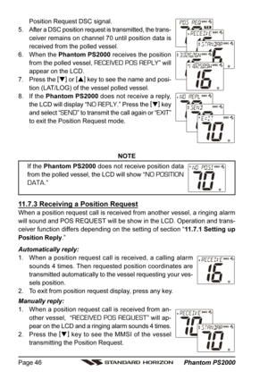 Page 46 Phantom PS2000 Page 46
Position Request DSC signal.
5. After a DSC position request is transmitted, the trans-
ceiver remains on channel 70 until position data is
received from the polled vessel.
6. When the Phantom PS2000 receives the position
from the polled vessel, 
RECEIVED POS REPLY” will
appear on the LCD.
7. Press the [
]
 or [
]
 key to see the name and posi-
tion (LAT/LOG) of the vessel polled vessel.
8. If the Phantom PS2000 does not receive a reply,
the LCD will display “
NO REPLY.” Press...