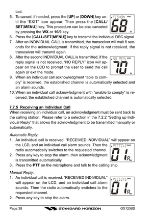 Page 38GX1256SPage 38
tact.
5. To cancel, if needed, press the [
UP]
 or [
DOWN]
 key un-
til the “EXIT” icon appear. Then press the [
CALL/
SET(
MENU)]
 key. This procedure can be also canceled
by pressing the WX or 16/9 key.
6. Press the [
CALL/SET(
MENU)]
 key to transmit the individual DSC signal.
7. After an INDIVIDUAL CALL is transmitted, the transceiver will wait 8 sec-
onds for the acknowledgment. If the reply signal is not received, the
transceiver will transmit again.
8. After the second INDIVIDUAL...