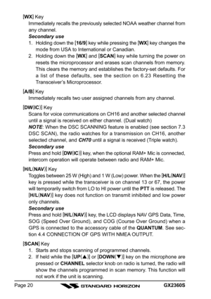 Page 20GX2360SPage 20[
WX]
 Key
Immediately recalls the previously selected NOAA weather channel from
any channel.
Secondary use
1. Holding down the [
16/9]
 key while pressing the [
WX]
 key changes the
mode from USA to International or Canadian.
2. Holding down the [
WX]
 and [
SCAN]
 key while turning the power on
resets the microprocessor and erases scan channels from memory.
This clears the memory and establishes the factory-set defaults. For
a list of these defaults, see the section on 6.23 Resetting the...