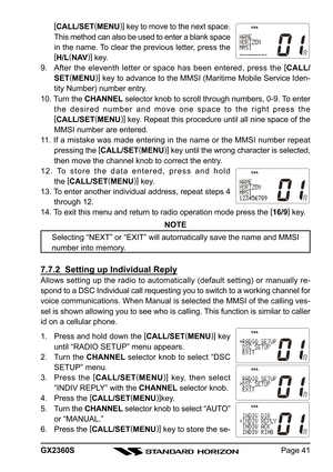 Page 41Page 41 GX2360S[
CALL/SET(
MENU)]
 key to move to the next space.
This method can also be used to enter a blank space
in the name. To clear the previous letter, press the
[
H/L(
NAV)]
 key.
9. After the eleventh letter or space has been entered, press the [
CALL/
SET(
MENU)]
 key to advance to the MMSI (Maritime Mobile Service Iden-
tity Number) number entry.
10. Turn the CHANNEL selector knob to scroll through numbers, 0-9. To enter
the desired number and move one space to the right press the
[...