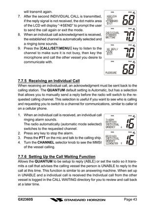 Page 43Page 43 GX2360S
will transmit again.
7. After the second INDIVIDUAL CALL is transmitted,
if the reply signal is not received, the dot matrix area
of the LCD will display “SEND” to prompt the user
to send the call again or exit the mode.
8. When an individual call acknowledgment is received,
the established channel is automatically selected and
a ringing tone sounds.
9. Press the [
CALL/SET(
MENU)]
 key to listen to the
channel to make sure it is not busy, then key the
microphone and call the other...
