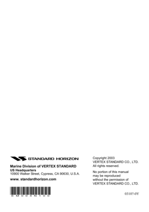 Page 76GX2360SPage 76
Copyright 2003
VERTEX STANDARD CO., LTD.
All rights reserved.
No portion of this manual
may be reproduced
without the permission of
VERTEX STANDARD CO., LTD.
0310?-0Y Marine Division of VERTEX STANDARD
US Headquarters
10900 Walker Street, Cypress, CA 90630, U.S.A.
www. standardhorizon.com
EM004N100 