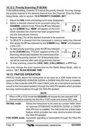 Page 30GX3500S Page 30
10.12.3  Priority Scanning (
P-SCAN)
In the default setting, Channel 16 is set as the priority channel. You may change
the priority channel to the desired channel from the Channel 16 by the Radio
Setup Mode, refer to section “12.5 PRIORITY CHANNEL SET.”
1. Adjust the SQL knob until background noise disappears.
2. Select a desired channel to be scanned using the
CHANNEL selector knob. Press the [
F]
 key followed
by the [
2(
MEM)]
 key, “MEM” will appear on the LCD
which indicates the...