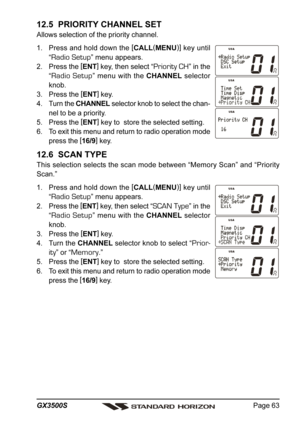 Page 63Page 63 GX3500S
12.5  PRIORITY CHANNEL SET
Allows selection of the priority channel.
1. Press and hold down the [
CALL(
MENU)]
 key until
“
Radio Setup” menu appears.
2. Press the [
ENT]
 key, then select “
Priority CH” in the
“
Radio Setup” menu with the CHANNEL selector
knob.
3. Press the [
ENT]
 key.
4. Turn the CHANNEL selector knob to select the chan-
nel to be a priority.
5. Press the [
ENT]
 key to  store the selected setting.
6. To exit this menu and return to radio operation mode
press the [...