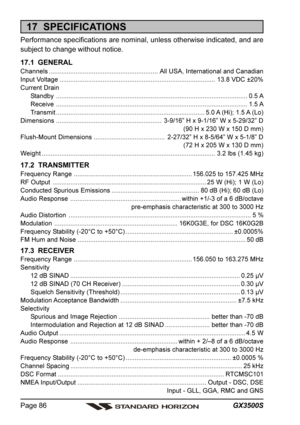 Page 86GX3500S Page 86
17  SPECIFICATIONS
Performance specifications are nominal, unless otherwise indicated, and are
subject to change without notice.
17.1  GENERAL
Channels.............................................................All USA, International and Canadian
Input Voltage.......................................................................................13.8 VDC ±20%
Current Drain
Standby..............................................................................................................