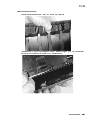 Page 135Repair information4-47
  4512-630
Note: When replacing the strip:
•Push the strip up with your thumb to make sure that the strip is in place.
•Turn the tray over so that you are looking at the bottom of the strip. Using the spring hook, check to make 
sure that the end of the strip is secure and the strip is fastened tightly. 