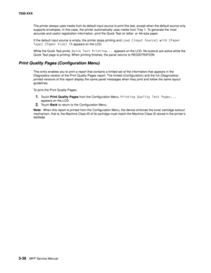 Page 3663-38MFP Service Manual 7500-XXX
The printer always uses media from its default input source to print this test, except when the default source only 
supports envelopes. In this case, the printer automatically uses media from Tray 1. To generate the most 
accurate and useful registration information, print the Quick Test on letter- or A4-size paper.
If the default input source is empty, the printer stops printing and Load [Input Source] with [Paper 
Type] [Paper Size] IR appears on the LCD.
While the...