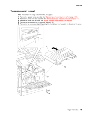 Page 383Repair information4-5
7500-XXX
Top cover assembly removal
Note:  First remove the bridge unit and finisher, if equipped. 
1.Remove the operator panel assembly. See “Operator panel assembly removal” on page 4-136.
2.Remove the printer front door assembly. See “Printer front door assembly removal” on page 4-6.
3.Remove the printer front left cover. See “Printer front left cover removal” on page 4-3.
4.Remove two screws securing the top cover assembly (A). 
5.Remove the top cover assembly (A) by sliding it...