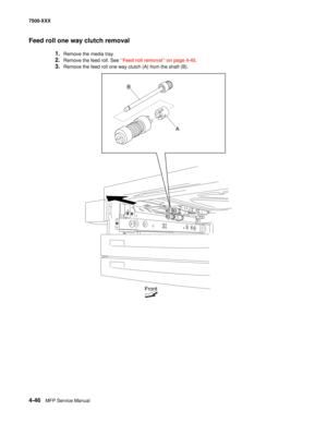 Page 4244-46MFP Service Manual 7500-XXX
Feed roll one way clutch removal
1.Remove the media tray. 
2.Remove the feed roll. See “Feed roll removal” on page 4-45.
3.Remove the feed roll one way clutch (A) from the shaft (B). 
A
Front
B 