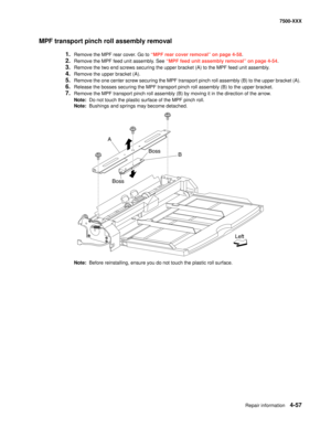 Page 435Repair information4-57
7500-XXX
MPF transport pinch roll assembly removal
1.Remove the MPF rear cover. Go to “MPF rear cover removal” on page 4-58.
2.Remove the MPF feed unit assembly. See “MPF feed unit assembly removal” on page 4-54.
3.Remove the two end screws securing the upper bracket (A) to the MPF feed unit assembly. 
4.Remove the upper bracket (A). 
5.Remove the one center screw securing the MPF transport pinch roll assembly (B) to the upper bracket (A). 
6.Release the bosses securing the MPF...