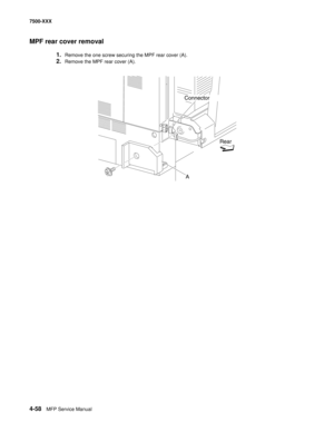 Page 4364-58MFP Service Manual 7500-XXX
MPF rear cover removal
1.Remove the one screw securing the MPF rear cover (A). 
2.Remove the MPF rear cover (A). 
Connector
Rear
A 