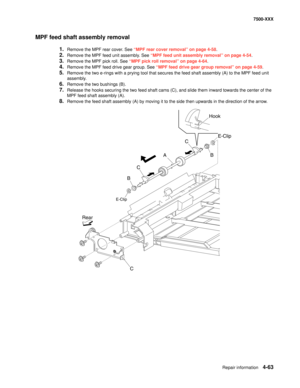 Page 441Repair information4-63
7500-XXX
MPF feed shaft assembly removal
1.Remove the MPF rear cover. See “MPF rear cover removal” on page 4-58.
2.Remove the MPF feed unit assembly. See “MPF feed unit assembly removal” on page 4-54.
3.Remove the MPF pick roll. See “MPF pick roll removal” on page 4-64.
4.Remove the MPF feed drive gear group. See “MPF feed drive gear group removal” on page 4-59.
5.Remove the two e-rings with a prying tool that secures the feed shaft assembly (A) to the MPF feed unit 
assembly....