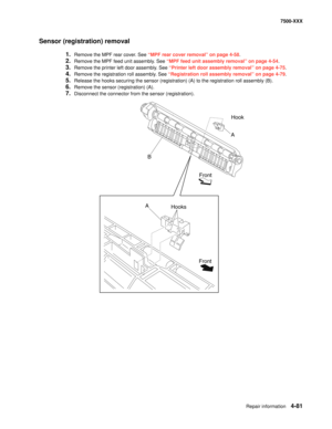 Page 459Repair information4-81
7500-XXX
Sensor (registration) removal
1.Remove the MPF rear cover. See “MPF rear cover removal” on page 4-58.
2.Remove the MPF feed unit assembly. See “MPF feed unit assembly removal” on page 4-54.
3.Remove the printer left door assembly. See “Printer left door assembly removal” on page 4-75.
4.Remove the registration roll assembly. See “Registration roll assembly removal” on page 4-79.
5.Release the hooks securing the sensor (registration) (A) to the registration roll assembly...