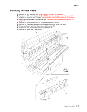 Page 461Repair information4-83
7500-XXX
Sensor (tray 2 feed-out) removal
1.Remove the MPF rear cover. See “MPF rear cover removal” on page 4-58.
2.Remove the MPF feed unit assembly. See “MPF feed unit assembly removal” on page 4-54.
3.Remove the printer left door assembly. See “Printer left door assembly removal” on page 4-75.
4.Open the printer left lower door assembly. See “Printer left lower door assembly removal” on 
page 4-70.
5.Remove the two screws securing the tray 2 feed-out sensor guide (A). 
6.Remove...