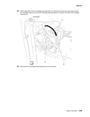 Page 467Repair information4-89
7500-XXX
23.Lift the right side of the PC cartridge guide assembly (C). Remove the screw (G) securing the switch 
(PC cartridge interlock) (H) to the PC cartridge guide assembly (C). Remove the switch (PC cartridge 
interlock) (H).
24.Remove the PC cartridge guide assembly (C) from the printer.
Connector
C
G H Front 