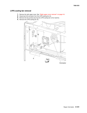 Page 499Repair information4-121
7500-XXX
LVPS cooling fan removal
1.Remove the right upper cover. See “Right upper cover removal” on page 4-9.
2.Disconnect the connector from the LVPS cooling fan (A).
3.Remove the two screws securing the LVPS cooling fan to the machine.
4.Remove the LVPS cooling fan (A).
Connector A
Right 