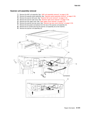 Page 519Repair information4-141
7500-XXX
Scanner unit assembly removal 
1.Remove the ADF unit assembly. See “ADF unit assembly removal” on page 4-159.
2.Remove the operator panel assembly. See “Operator panel assembly removal” on page 4-136.
3.Remove the scanner left cover. See “Scanner left cover removal” on page 4-134.
4.Remove the scanner right cover. See “Scanner right cover removal” on page 4-135.
5.Remove the rear upper cover. See “Rear upper cover removal” on page 4-15.
6.Remove the scanner top rear...